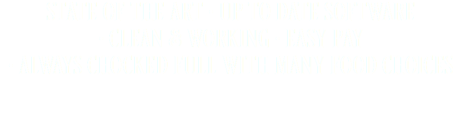 STATE OF THE ART • UP TO DATE SOFTWARE • CLEAN & WORKING • EASY PAY
• ALWAYS CHOCKED FULL WITH MANY FOOD CHOICES 