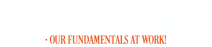 Great food • fresh veggies & fruit • quick deliveries  • top national brands • great personal service • State of the art vending machines • OUR Fundamentals at work!